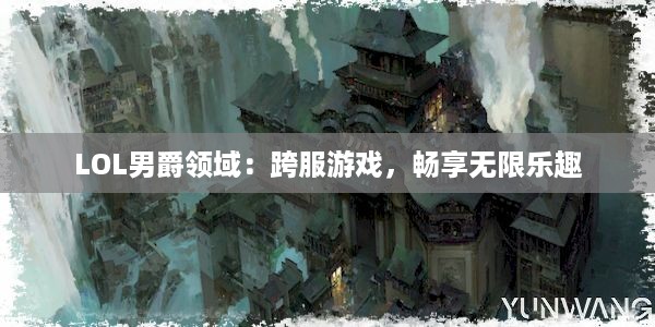 LOL男爵领域：跨服游戏，畅享无限乐趣