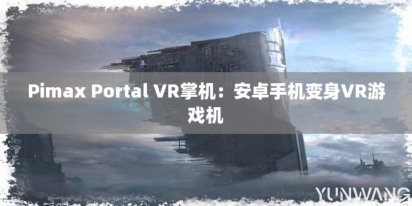 Pimax Portal VR掌机：安卓手机变身VR游戏机