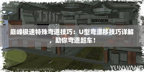 巅峰极速特殊弯道技巧：U型弯漂移技巧详解，助你弯道超车！