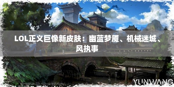 LOL正义巨像新皮肤：幽蓝梦魇、机械迷城、风执事