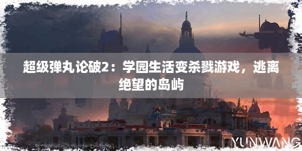 超级弹丸论破2：学园生活变杀戮游戏，逃离绝望的岛屿