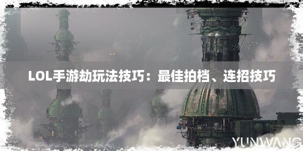 LOL手游劫玩法技巧：最佳拍档、连招技巧