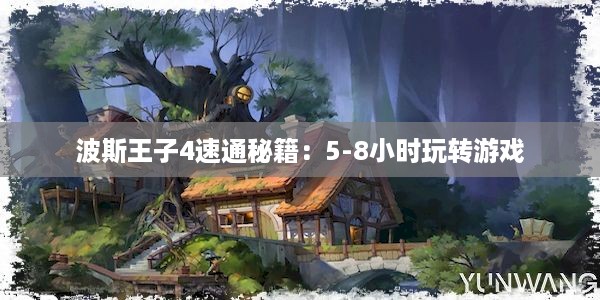 波斯王子4速通秘籍：5-8小时玩转游戏