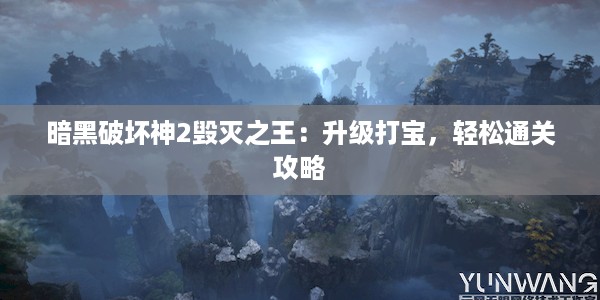 暗黑破坏神2毁灭之王：升级打宝，轻松通关攻略