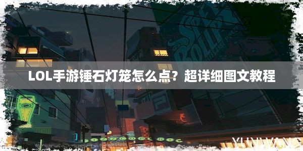 LOL手游锤石灯笼怎么点？超详细图文教程