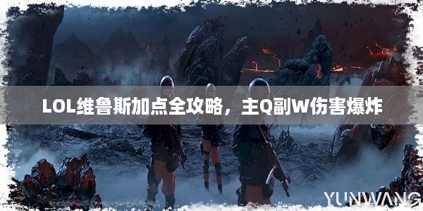 LOL维鲁斯加点全攻略，主Q副W伤害爆炸