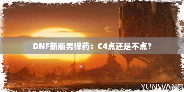 DNF新版男弹药：C4点还是不点？