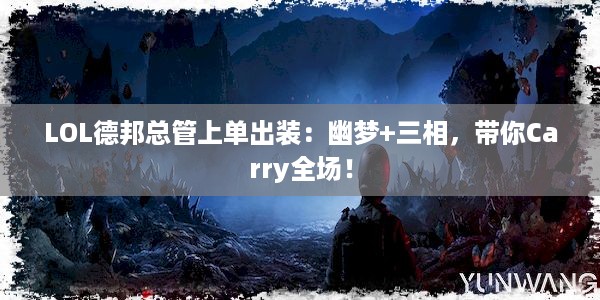 LOL德邦总管上单出装：幽梦+三相，带你Carry全场！