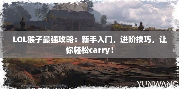 LOL猴子最强攻略：新手入门，进阶技巧，让你轻松carry！