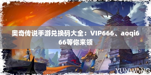 奥奇传说手游兑换码大全：VIP666、aoqi666等你来领