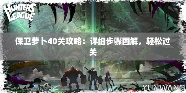 保卫萝卜40关攻略：详细步骤图解，轻松过关