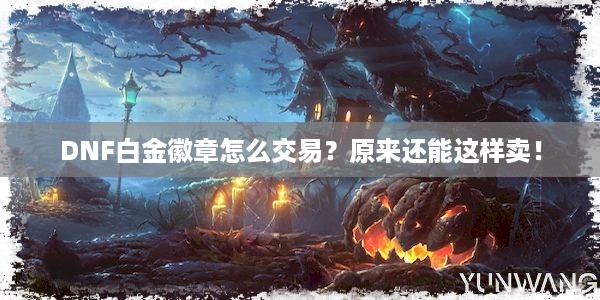 DNF白金徽章怎么交易？原来还能这样卖！