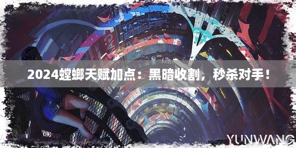 2024螳螂天赋加点：黑暗收割，秒杀对手！