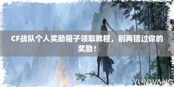 CF战队个人奖励箱子领取教程，别再错过你的奖励！