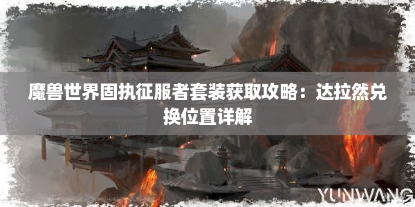 魔兽世界固执征服者套装获取攻略：达拉然兑换位置详解