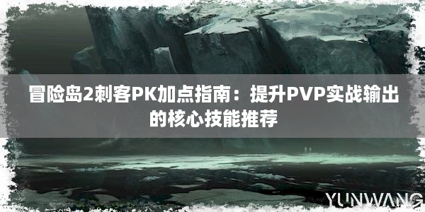 冒险岛2刺客PK加点指南：提升PVP实战输出的核心技能推荐