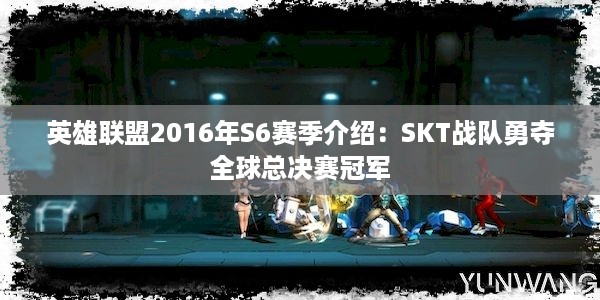 英雄联盟2016年S6赛季介绍：SKT战队勇夺全球总决赛冠军