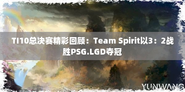 TI10总决赛精彩回顾：Team Spirit以3：2战胜PSG.LGD夺冠