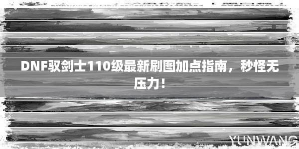 DNF驭剑士110级最新刷图加点指南，秒怪无压力！