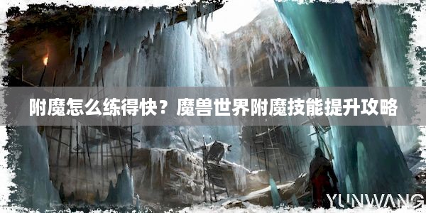 附魔怎么练得快？魔兽世界附魔技能提升攻略