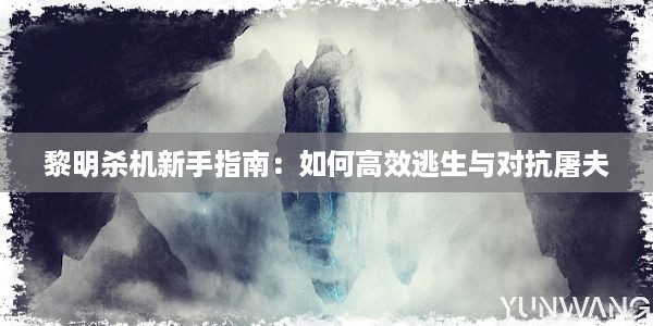 黎明杀机新手指南：如何高效逃生与对抗屠夫