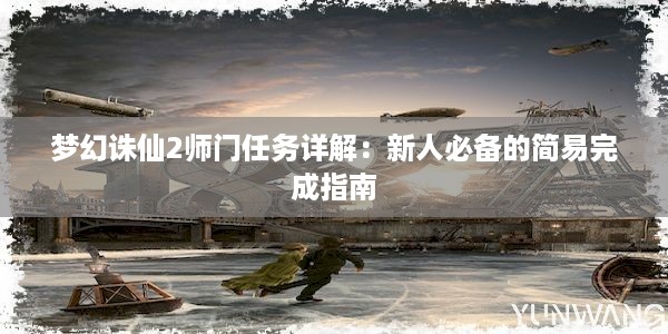 梦幻诛仙2师门任务详解：新人必备的简易完成指南