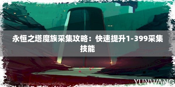 永恒之塔魔族采集攻略：快速提升1-399采集技能