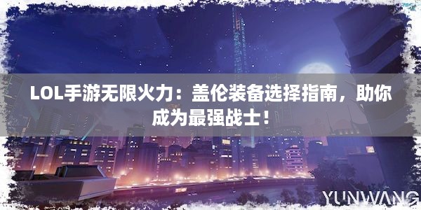 LOL手游无限火力：盖伦装备选择指南，助你成为最强战士！