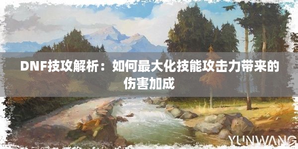 DNF技攻解析：如何最大化技能攻击力带来的伤害加成