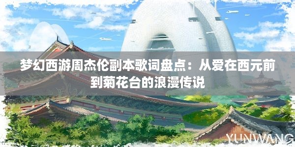 梦幻西游周杰伦副本歌词盘点：从爱在西元前到菊花台的浪漫传说