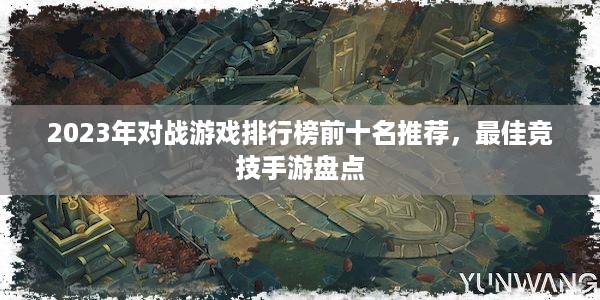 2023年对战游戏排行榜前十名推荐，最佳竞技手游盘点