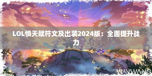 LOL慎天赋符文及出装2024版：全面提升战力