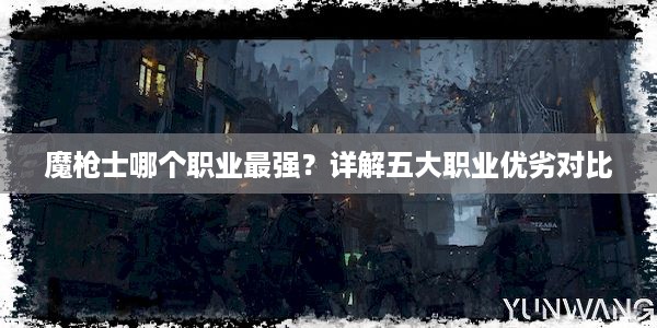 魔枪士哪个职业最强？详解五大职业优劣对比