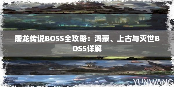 屠龙传说BOSS全攻略：鸿蒙、上古与灭世BOSS详解