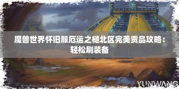 魔兽世界怀旧服厄运之槌北区完美贡品攻略：轻松刷装备