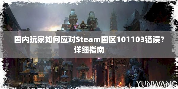 国内玩家如何应对Steam国区101103错误？详细指南