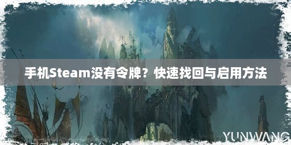 手机Steam没有令牌？快速找回与启用方法