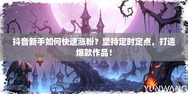 抖音新手如何快速涨粉？坚持定时定点，打造爆款作品！