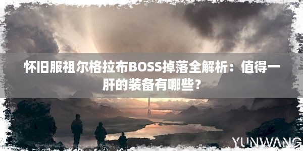 怀旧服祖尔格拉布BOSS掉落全解析：值得一肝的装备有哪些？