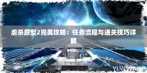 虐杀原型2完美攻略：任务流程与通关技巧详解