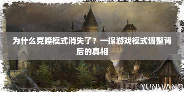 为什么克隆模式消失了？一探游戏模式调整背后的真相