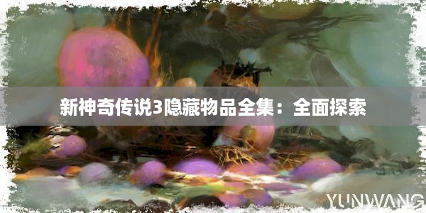 新神奇传说3隐藏物品全集：全面探索