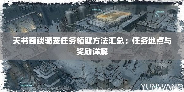 天书奇谈骑宠任务领取方法汇总：任务地点与奖励详解