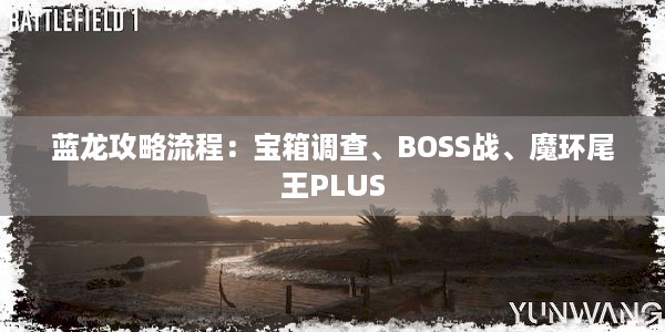 蓝龙攻略流程：宝箱调查、BOSS战、魔环尾王PLUS