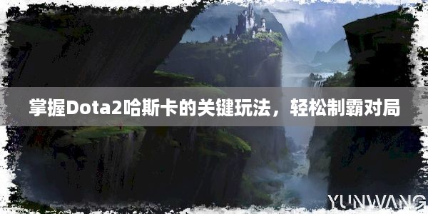 掌握Dota2哈斯卡的关键玩法，轻松制霸对局