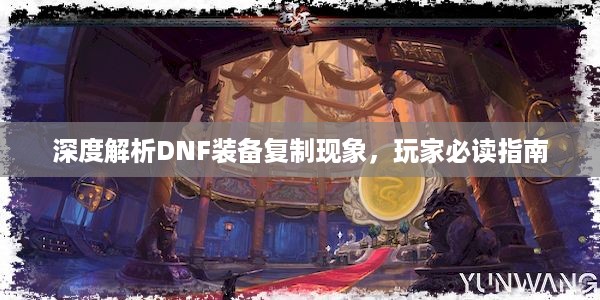 深度解析DNF装备复制现象，玩家必读指南