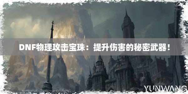 DNF物理攻击宝珠：提升伤害的秘密武器！