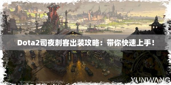 Dota2司夜刺客出装攻略：带你快速上手！