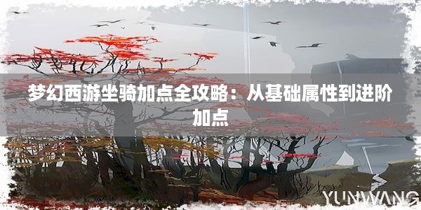 梦幻西游坐骑加点全攻略：从基础属性到进阶加点