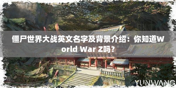 僵尸世界大战英文名字及背景介绍：你知道World War Z吗？